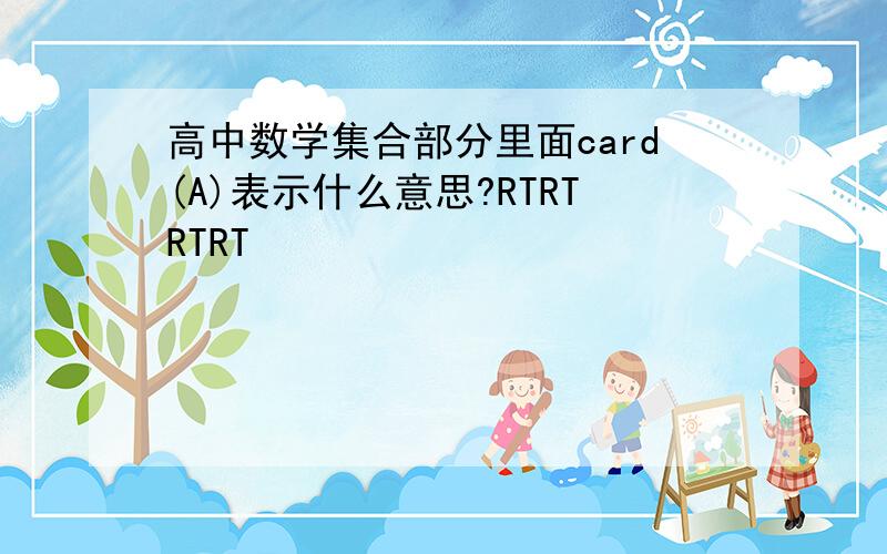 高中数学集合部分里面card(A)表示什么意思?RTRTRTRT