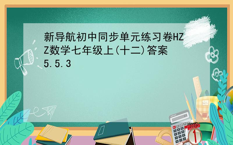 新导航初中同步单元练习卷HZZ数学七年级上(十二)答案 5.5.3