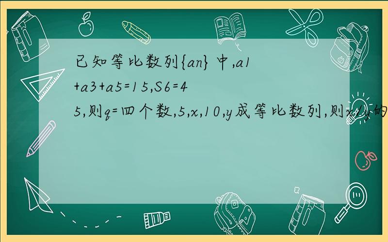 已知等比数列{an}中,a1+a3+a5=15,S6=45,则q=四个数,5,x,10,y成等比数列,则x/y的值为已知数列{an}满足a1=2,a（n+1）=2an1,试写出这个数列的通项公式2,若bn=an+n,求数列{bn}前n项和Sn已知等比数列an=2的n次方,