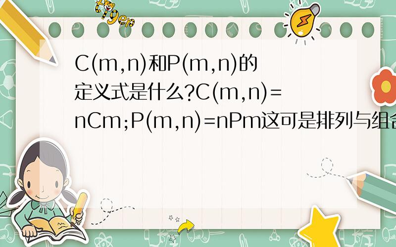 C(m,n)和P(m,n)的定义式是什么?C(m,n)=nCm;P(m,n)=nPm这可是排列与组合的基本式呀!