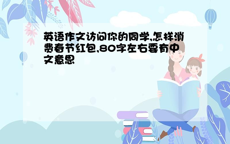 英语作文访问你的同学,怎样消费春节红包,80字左右要有中文意思