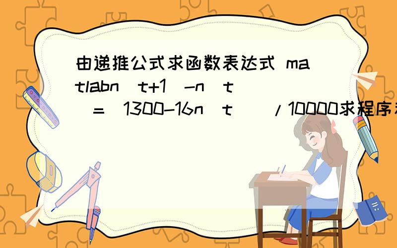 由递推公式求函数表达式 matlabn(t+1)-n(t)=[1300-16n(t)]/10000求程序和结果n(0)=0.13