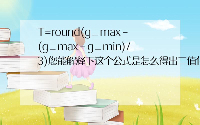 T=round(g_max-(g_max-g_min)/3)您能解释下这个公式是怎么得出二值化阈值的吗?
