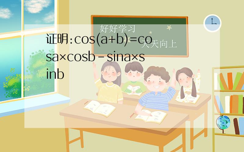 证明:cos(a+b)=cosa×cosb-sina×sinb