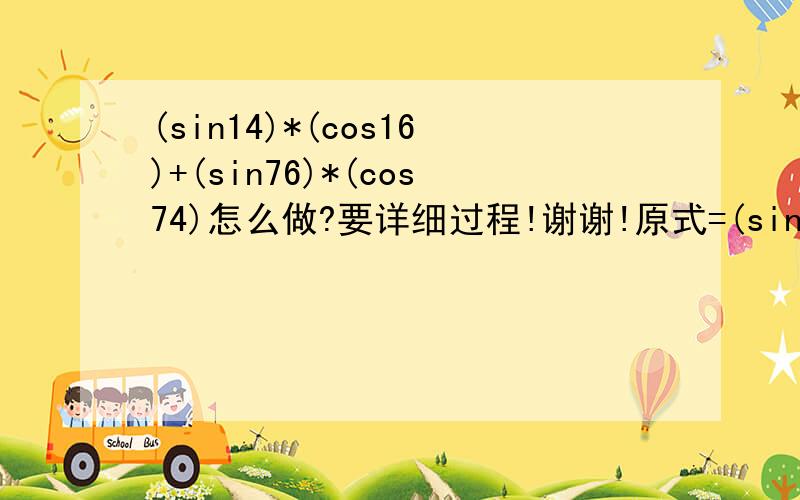 (sin14)*(cos16)+(sin76)*(cos74)怎么做?要详细过程!谢谢!原式=(sin14)*(cos16)+(cos14)*(sin16)=sin(14+16)=0.5 为什么不是cos（14+16）呢？
