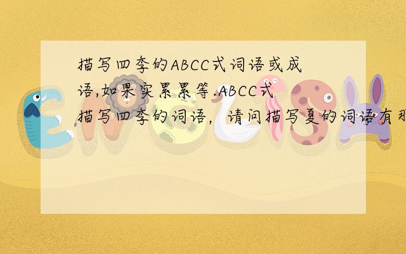 描写四季的ABCC式词语或成语,如果实累累等.ABCC式描写四季的词语，请问描写夏的词语有那些？