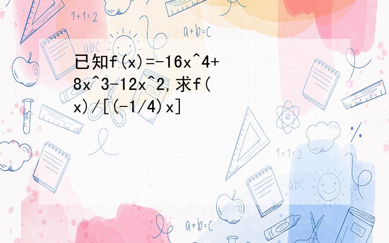 已知f(x)=-16x^4+8x^3-12x^2,求f(x)/[(-1/4)x]