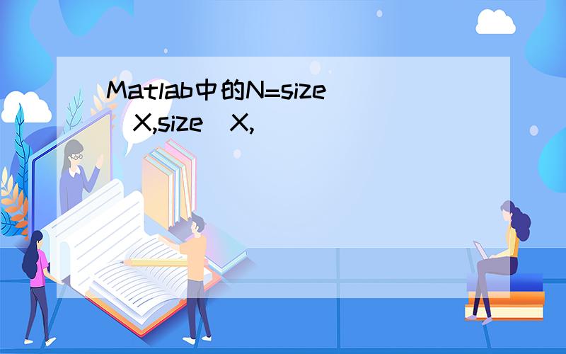 Matlab中的N=size(X,size(X,