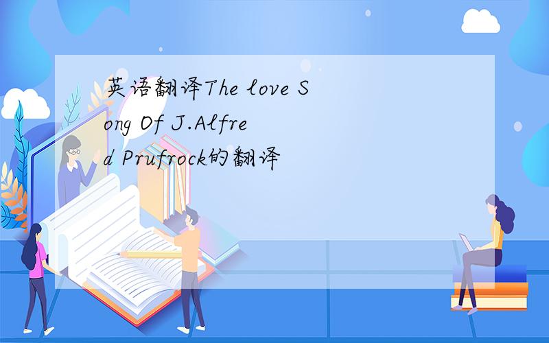英语翻译The love Song Of J.Alfred Prufrock的翻译