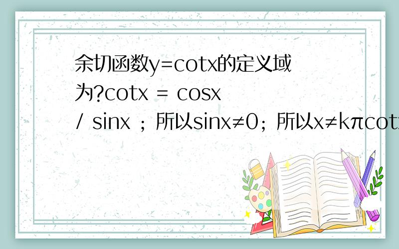 余切函数y=cotx的定义域为?cotx = cosx / sinx ；所以sinx≠0；所以x≠kπcotx = 1 / tanx （x≠0.5π+kπ） ； 且tanx≠0（x≠kπ）；所以 x≠0.5kπ到底哪个才是对的