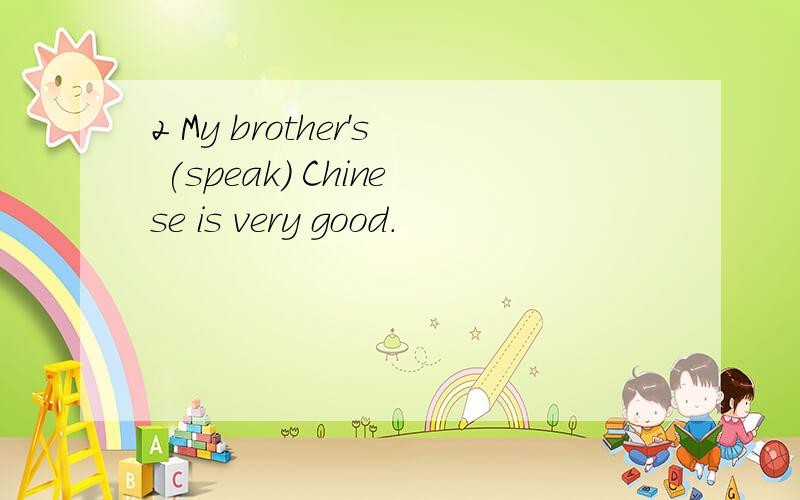 2 My brother's (speak) Chinese is very good.
