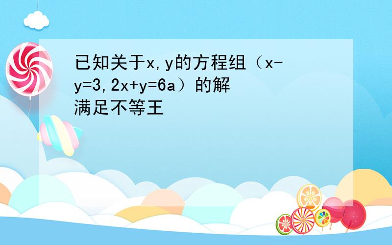 已知关于x,y的方程组（x-y=3,2x+y=6a）的解满足不等王