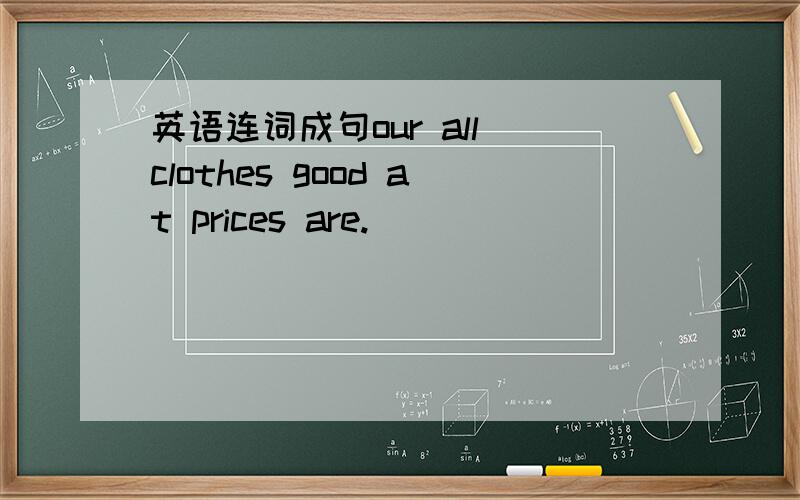 英语连词成句our all clothes good at prices are.