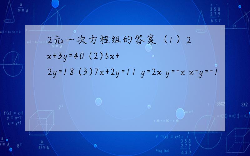 2元一次方程组的答案（1）2x+3y=40 (2)5x+2y=18 (3)7x+2y=11 y=2x y=-x x-y=-1