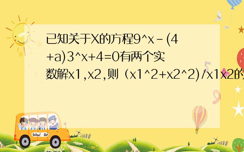 已知关于X的方程9^x-(4+a)3^x+4=0有两个实数解x1,x2,则（x1^2+x2^2)/x1x2的最小值这个题我们老师不会做,很烂吗?高三额