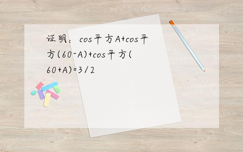证明：cos平方A+cos平方(60-A)+cos平方(60+A)=3/2