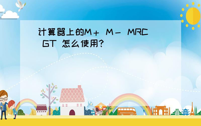 计算器上的M＋ M－ MRC GT 怎么使用?