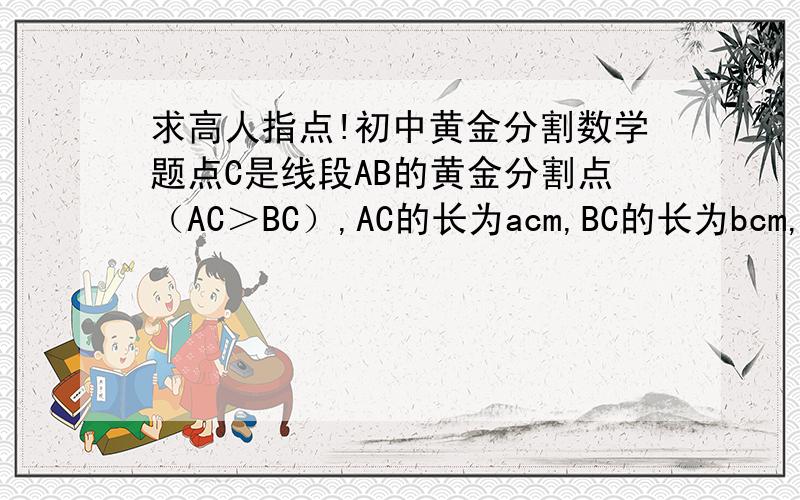求高人指点!初中黄金分割数学题点C是线段AB的黄金分割点（AC＞BC）,AC的长为acm,BC的长为bcm,解关于x的方程ax-2a-2b=0