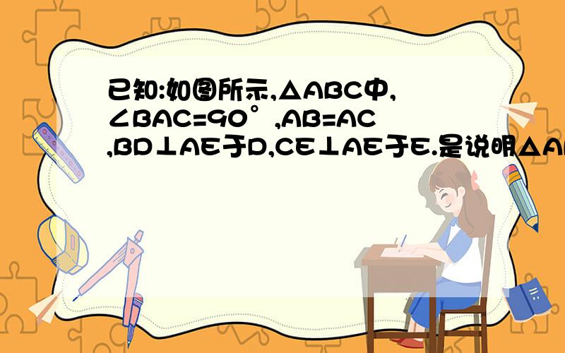 已知:如图所示,△ABC中,∠BAC=90°,AB=AC,BD⊥AE于D,CE⊥AE于E.是说明△ABD全等于△AECE上面是D（没画清楚）