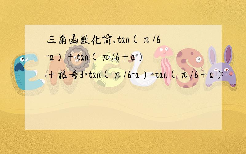 三角函数化简,tan(π/6-a）+tan(π/6+a）+根号3*tan(π/6-a）*tan(π/6+a）
