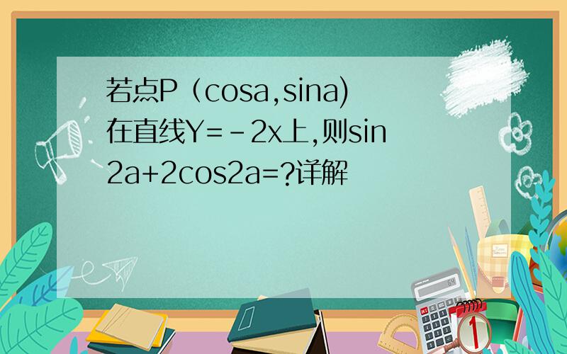 若点P（cosa,sina)在直线Y=-2x上,则sin2a+2cos2a=?详解