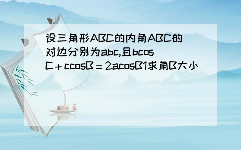设三角形ABC的内角ABC的对边分别为abc,且bcosC＋ccosB＝2acosB1求角B大小