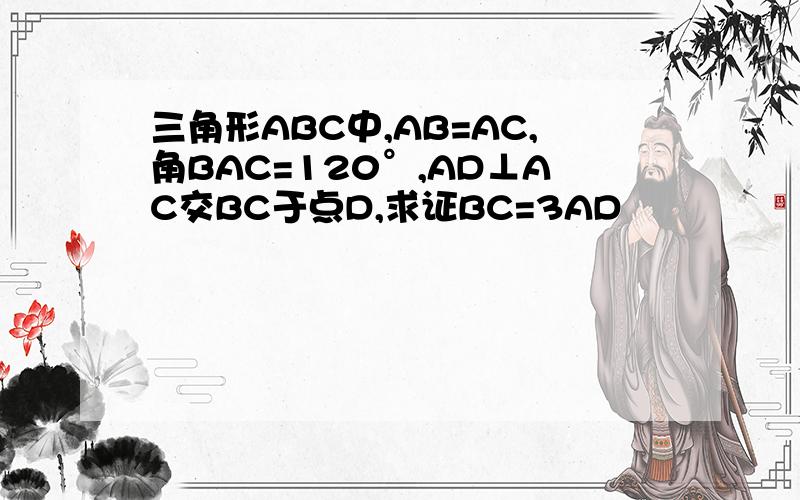 三角形ABC中,AB=AC,角BAC=120°,AD⊥AC交BC于点D,求证BC=3AD