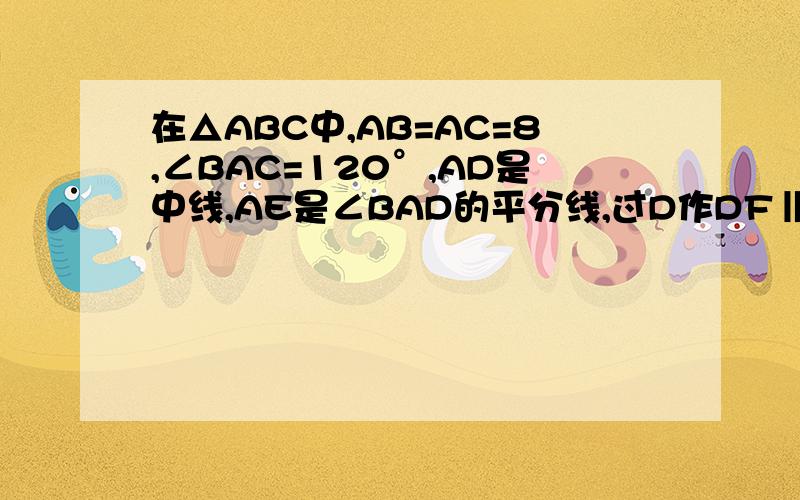 在△ABC中,AB=AC=8,∠BAC=120°,AD是中线,AE是∠BAD的平分线,过D作DF‖AB交AE延长线于F,求DF的长