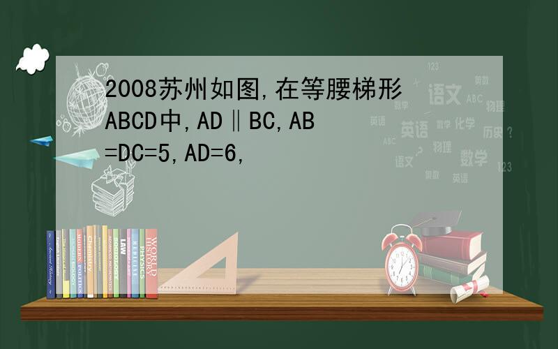 2008苏州如图,在等腰梯形ABCD中,AD‖BC,AB=DC=5,AD=6,