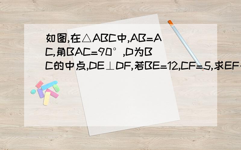 如图,在△ABC中,AB=AC,角BAC=90°,D为BC的中点,DE⊥DF,若BE=12,CF=5,求EF长