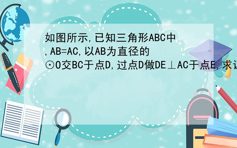 如图所示,已知三角形ABC中,AB=AC,以AB为直径的⊙O交BC于点D,过点D做DE⊥AC于点E,求证DE是⊙O的切线.