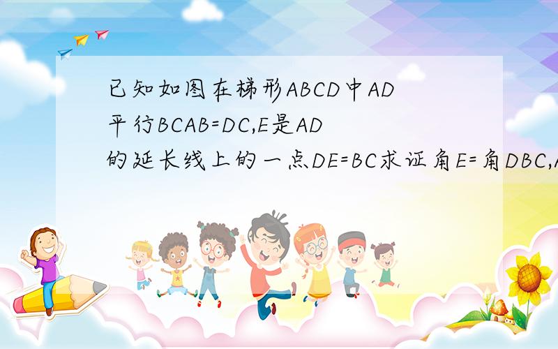 已知如图在梯形ABCD中AD平行BCAB=DC,E是AD的延长线上的一点DE=BC求证角E=角DBC,AC=CE