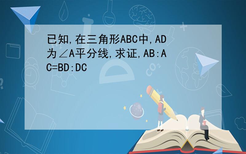已知,在三角形ABC中,AD为∠A平分线,求证,AB:AC=BD:DC
