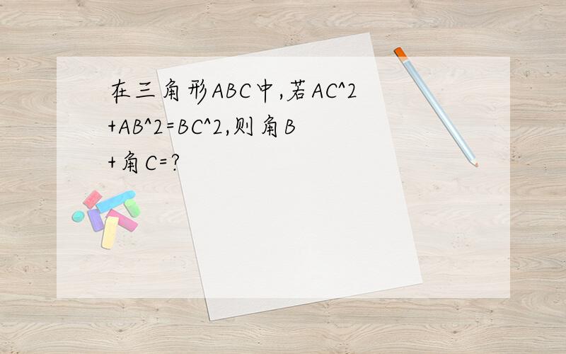 在三角形ABC中,若AC^2+AB^2=BC^2,则角B+角C=?