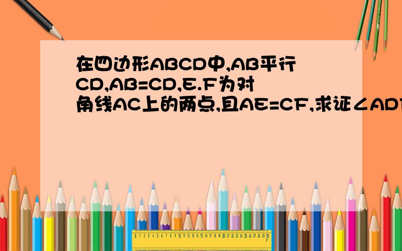 在四边形ABCD中,AB平行CD,AB=CD,E.F为对角线AC上的两点,且AE=CF,求证∠ADF=∠CBE