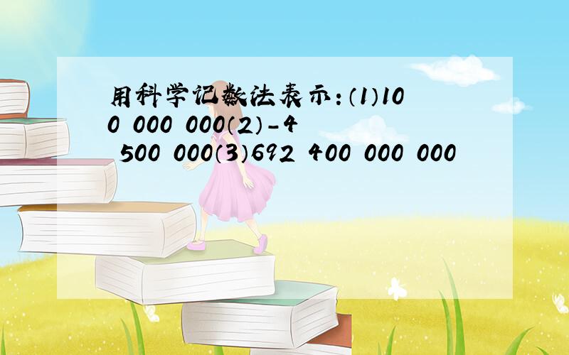 用科学记数法表示：（1）100 000 000（2）-4 500 000（3）692 400 000 000
