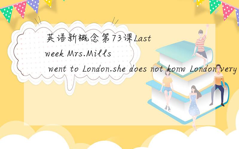 英语新概念第73课Last week Mrs.Mills went to London.she does not konw London very well,and she lost her way.我想问的是时态问题,为什么第一句用过去时而第二句这个do却用一般时而后句的lose又用过去时lost?看过