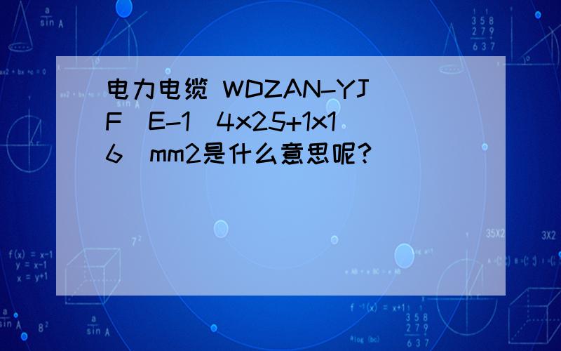 电力电缆 WDZAN-YJ(F)E-1(4x25+1x16)mm2是什么意思呢?
