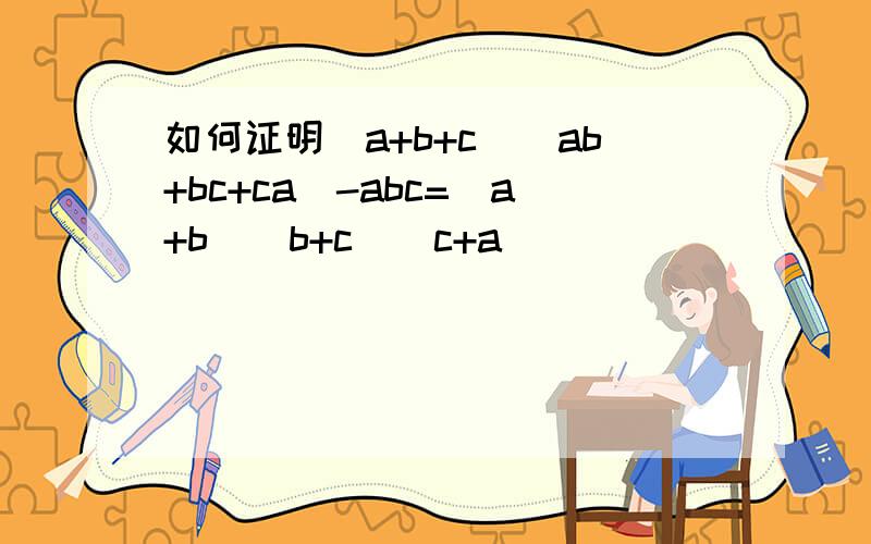 如何证明（a+b+c)(ab+bc+ca)-abc=(a+b)(b+c)(c+a)