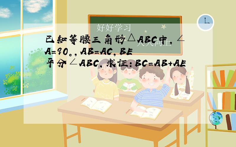 已知等腰三角形△ABC中,∠A=90°,AB=AC,BE平分∠ABC,求证：BC=AB+AE
