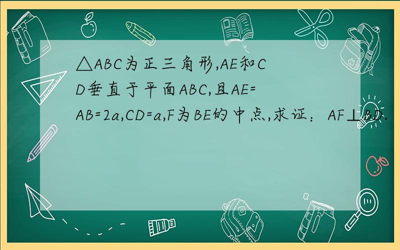 △ABC为正三角形,AE和CD垂直于平面ABC,且AE=AB=2a,CD=a,F为BE的中点,求证：AF⊥BD.