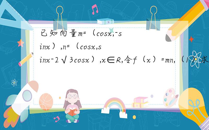 已知向量m=（cosx,-sinx）,n=（cosx,sinx-2√3cosx）,x∈R,令f（x）=mn,（1）求函数f（x）的单调递增区间（2）当x∈[0,45度],求函数f（x）的值域