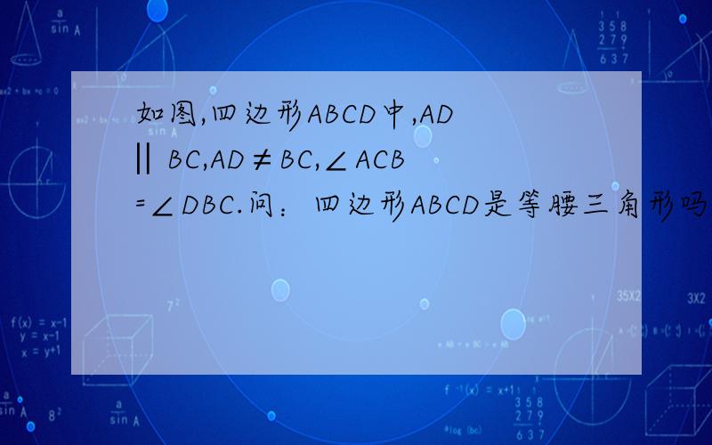 如图,四边形ABCD中,AD‖BC,AD≠BC,∠ACB=∠DBC.问：四边形ABCD是等腰三角形吗?为什么?如题