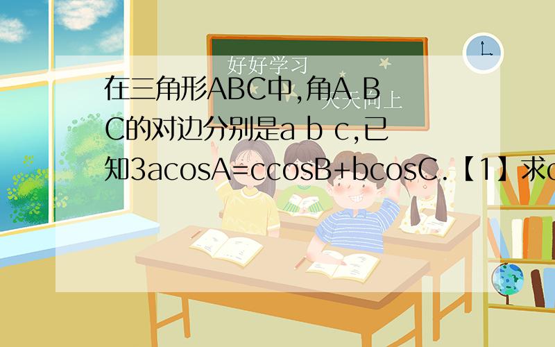 在三角形ABC中,角A B C的对边分别是a b c,已知3acosA=ccosB+bcosC.【1】求cosA的值
