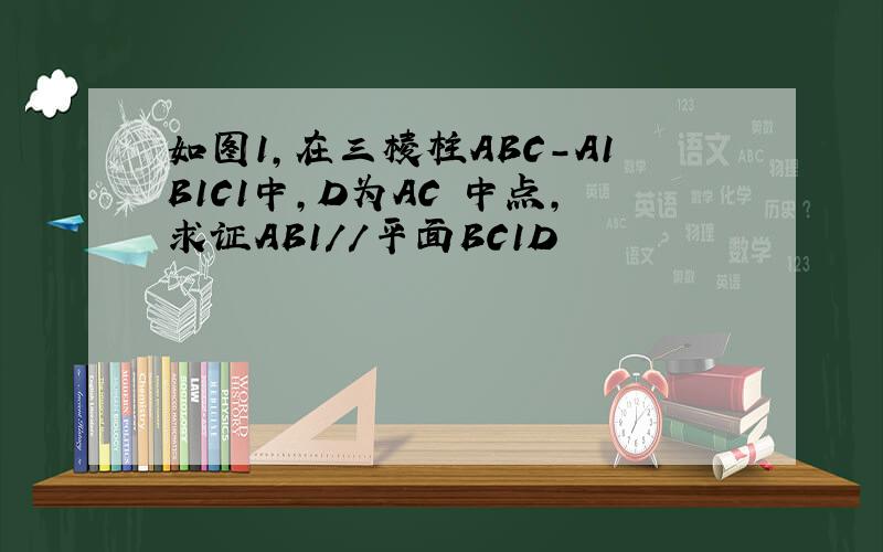 如图1,在三棱柱ABC-A1B1C1中,D为AC 中点,求证AB1//平面BC1D