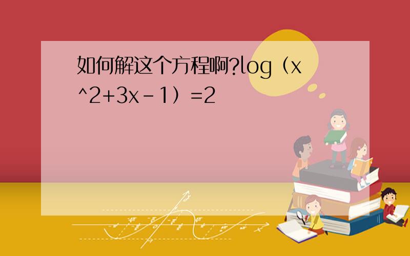 如何解这个方程啊?log（x^2+3x-1）=2