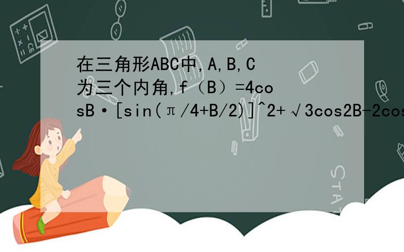 在三角形ABC中,A,B,C为三个内角,f（B）=4cosB·[sin(π/4+B/2)]^2+√3cos2B-2cosB(1)若f（B）=1,求角B的度数（2）若f（B）-m>2恒成立,求m的取值范围详细过程 谢!