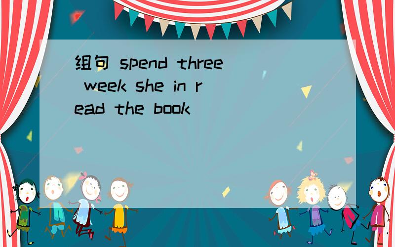 组句 spend three week she in read the book