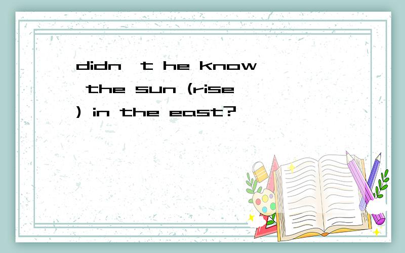 didn't he know the sun (rise) in the east?