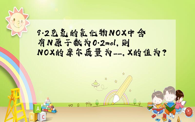 9.2克氮的氧化物NOX中含有N原子数为0.2mol,则NOX的摩尔质量为__,X的值为?